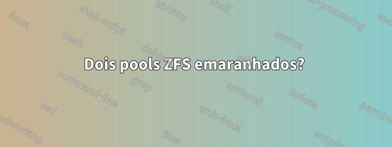 Dois pools ZFS emaranhados?