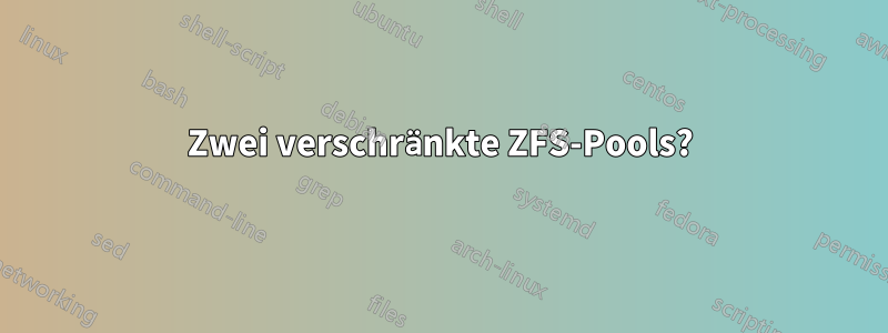 Zwei verschränkte ZFS-Pools?