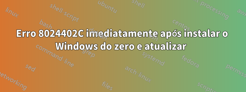 Erro 8024402C imediatamente após instalar o Windows do zero e atualizar 