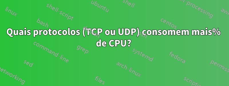 Quais protocolos (TCP ou UDP) consomem mais% de CPU?