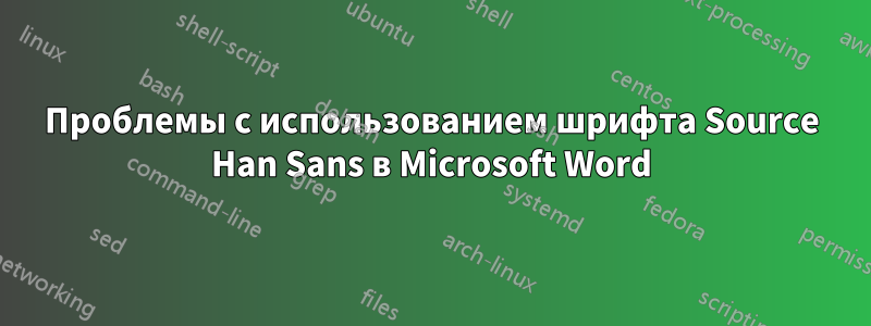 Проблемы с использованием шрифта Source Han Sans в Microsoft Word