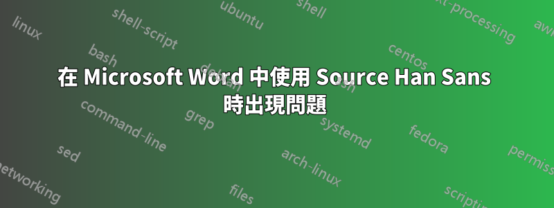 在 Microsoft Word 中使用 Source Han Sans 時出現問題