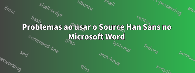 Problemas ao usar o Source Han Sans no Microsoft Word