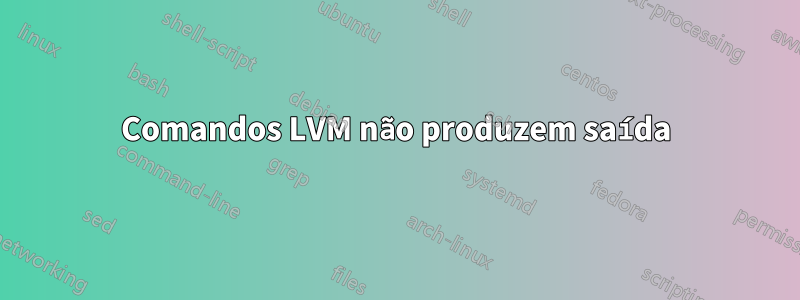 Comandos LVM não produzem saída