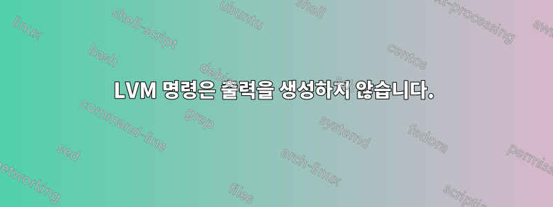 LVM 명령은 출력을 생성하지 않습니다.