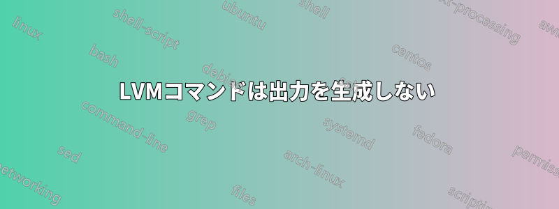 LVMコマンドは出力を生成しない