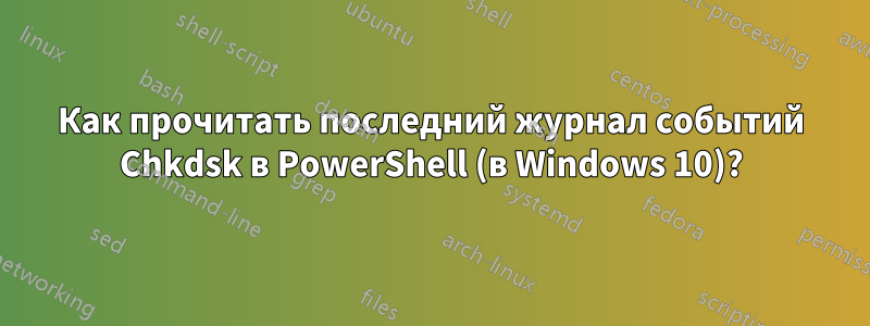 Как прочитать последний журнал событий Chkdsk в PowerShell (в Windows 10)?
