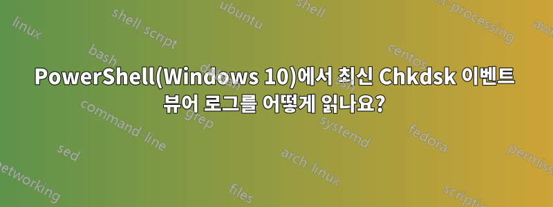 PowerShell(Windows 10)에서 최신 Chkdsk 이벤트 뷰어 로그를 어떻게 읽나요?