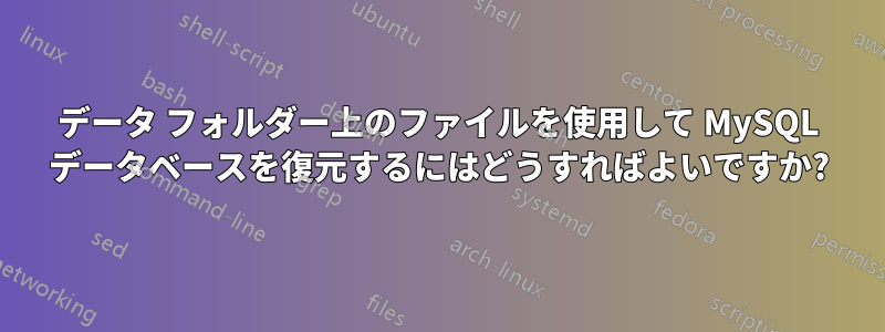データ フォルダー上のファイルを使用して MySQL データベースを復元するにはどうすればよいですか?