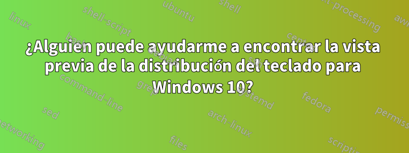 ¿Alguien puede ayudarme a encontrar la vista previa de la distribución del teclado para Windows 10?