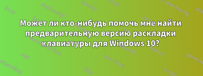 Может ли кто-нибудь помочь мне найти предварительную версию раскладки клавиатуры для Windows 10?