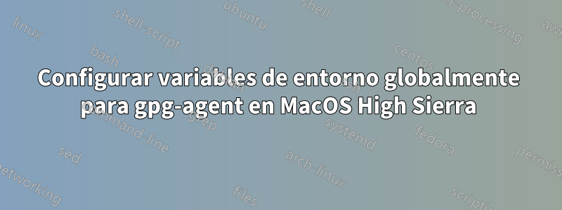 Configurar variables de entorno globalmente para gpg-agent en MacOS High Sierra