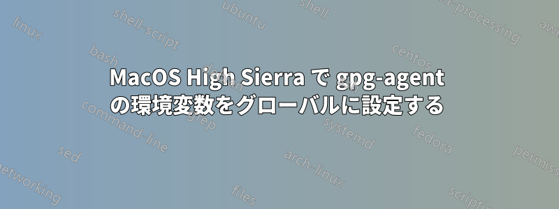 MacOS High Sierra で gpg-agent の環境変数をグローバルに設定する
