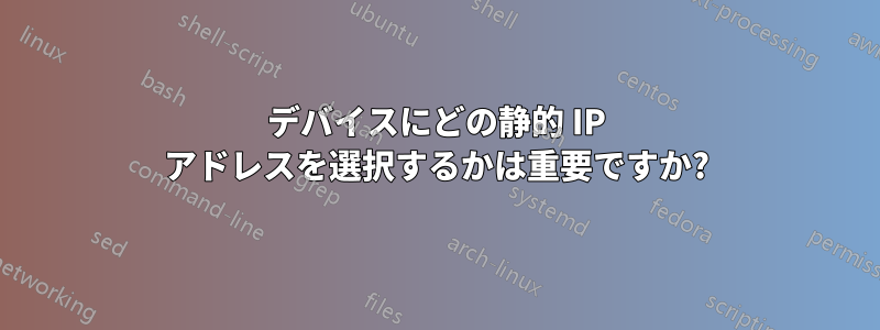 デバイスにどの静的 IP アドレスを選択するかは重要ですか?