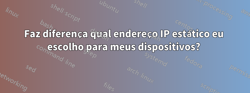 Faz diferença qual endereço IP estático eu escolho para meus dispositivos?