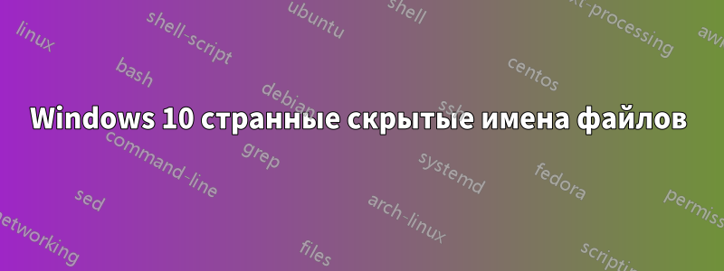 Windows 10 странные скрытые имена файлов