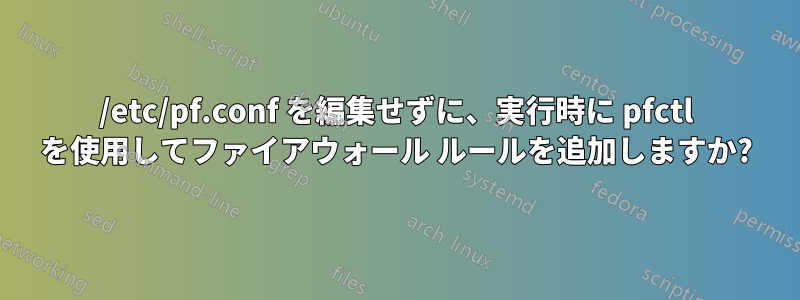 /etc/pf.conf を編集せずに、実行時に pfctl を使用してファイアウォール ルールを追加しますか?