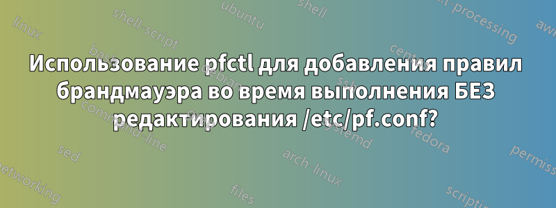 Использование pfctl для добавления правил брандмауэра во время выполнения БЕЗ редактирования /etc/pf.conf?