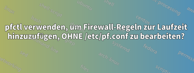 pfctl verwenden, um Firewall-Regeln zur Laufzeit hinzuzufügen, OHNE /etc/pf.conf zu bearbeiten?