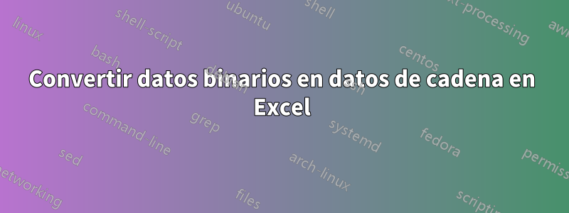 Convertir datos binarios en datos de cadena en Excel