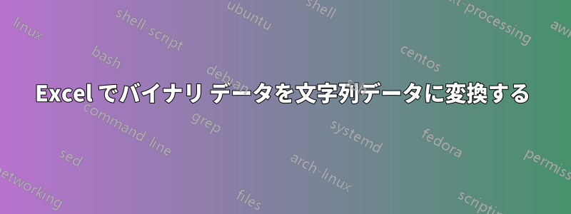 Excel でバイナリ データを文字列データに変換する