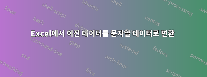 Excel에서 이진 데이터를 문자열 데이터로 변환