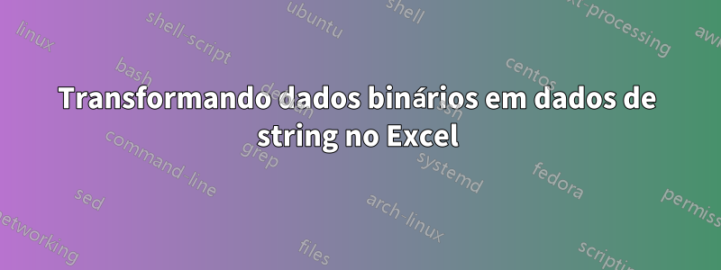 Transformando dados binários em dados de string no Excel