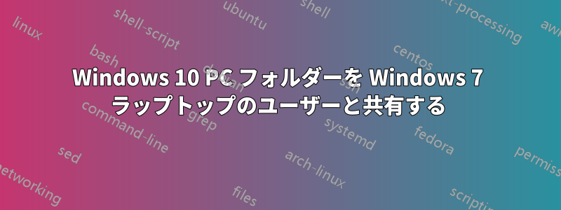 Windows 10 PC フォルダーを Windows 7 ラップトップのユーザーと共有する