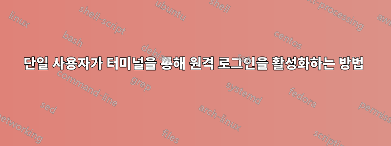 단일 사용자가 터미널을 통해 원격 로그인을 활성화하는 방법