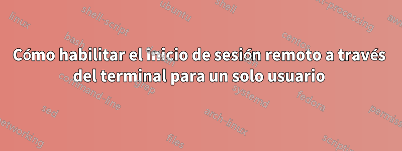 Cómo habilitar el inicio de sesión remoto a través del terminal para un solo usuario