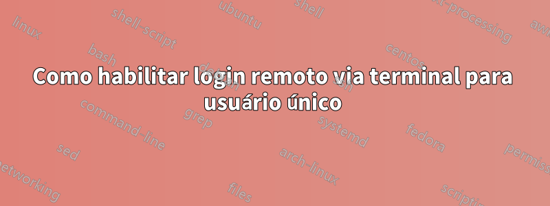 Como habilitar login remoto via terminal para usuário único