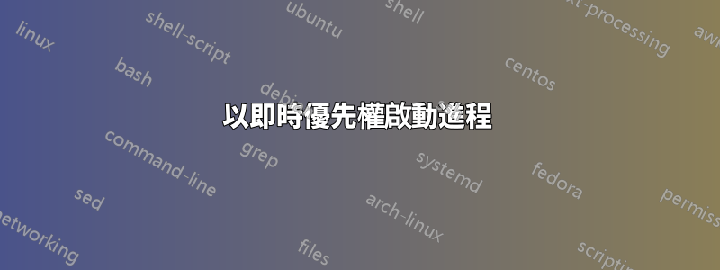 以即時優先權啟動進程