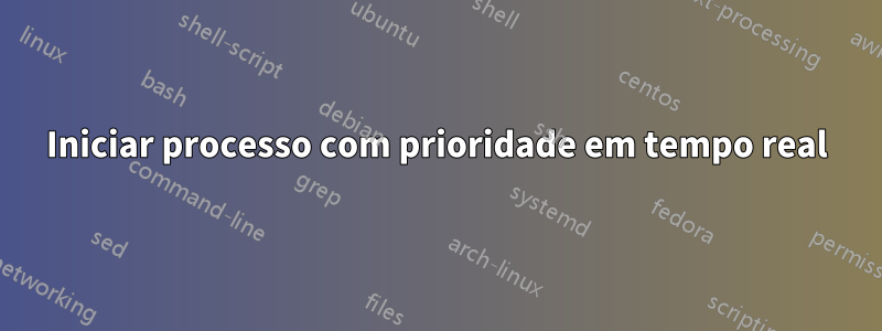 Iniciar processo com prioridade em tempo real
