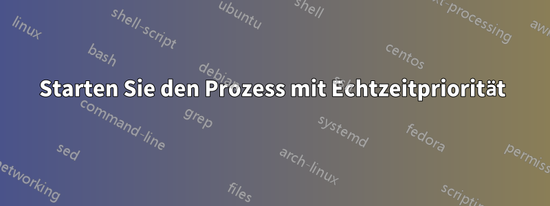 Starten Sie den Prozess mit Echtzeitpriorität