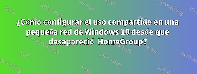 ¿Cómo configurar el uso compartido en una pequeña red de Windows 10 desde que desapareció HomeGroup?