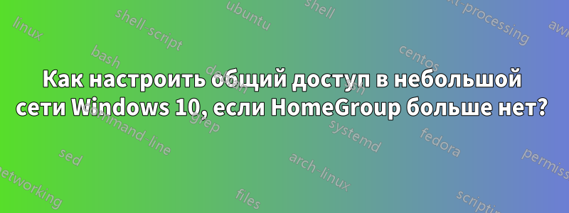 Как настроить общий доступ в небольшой сети Windows 10, если HomeGroup больше нет?
