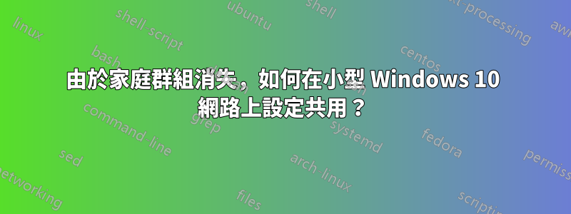 由於家庭群組消失，如何在小型 Windows 10 網路上設定共用？