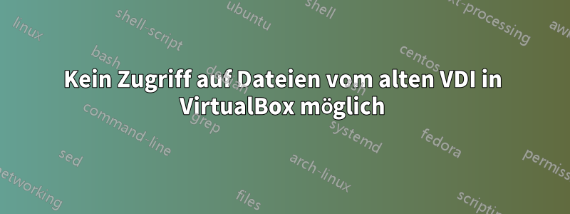 Kein Zugriff auf Dateien vom alten VDI in VirtualBox möglich