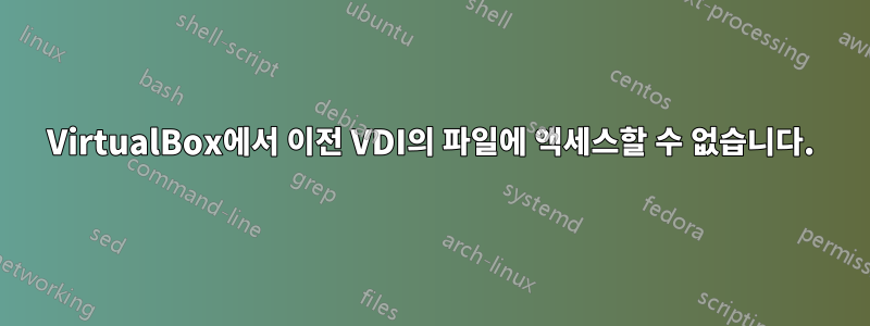 VirtualBox에서 이전 VDI의 파일에 액세스할 수 없습니다.