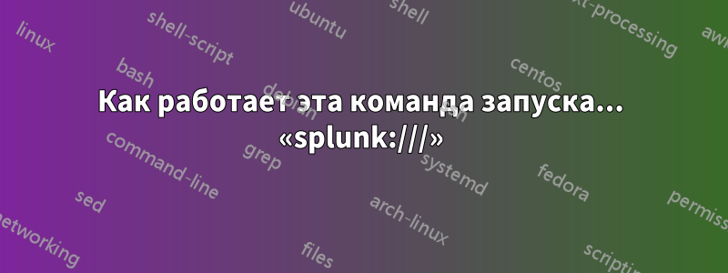 Как работает эта команда запуска... «splunk:///»