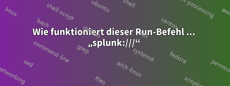 Wie funktioniert dieser Run-Befehl ... „splunk:///“