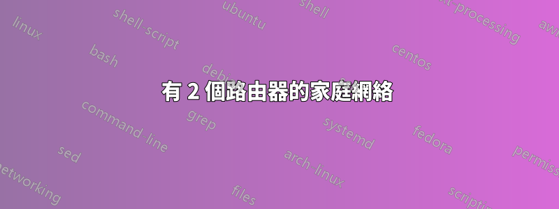 有 2 個路由器的家庭網絡