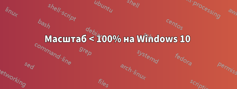 Масштаб < 100% на Windows 10