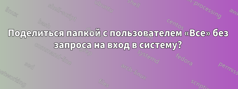 Поделиться папкой с пользователем «Все» без запроса на вход в систему?