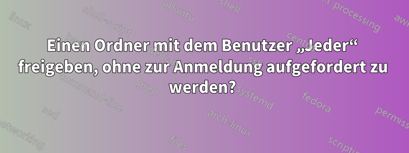 Einen Ordner mit dem Benutzer „Jeder“ freigeben, ohne zur Anmeldung aufgefordert zu werden?