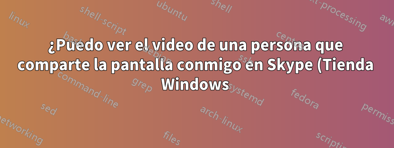 ¿Puedo ver el video de una persona que comparte la pantalla conmigo en Skype (Tienda Windows)?