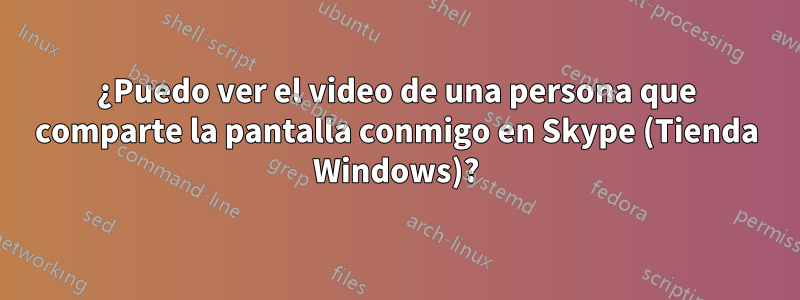 ¿Puedo ver el video de una persona que comparte la pantalla conmigo en Skype (Tienda Windows)?