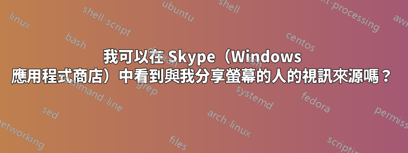 我可以在 Skype（Windows 應用程式商店）中看到與我分享螢幕的人的視訊來源嗎？