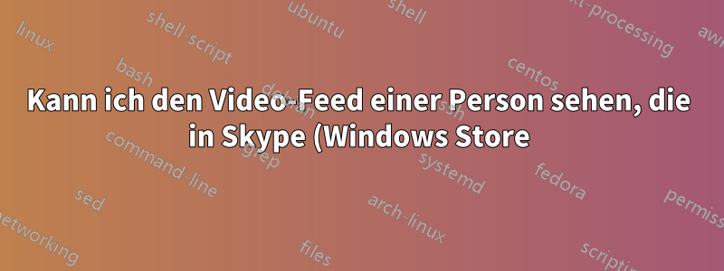 Kann ich den Video-Feed einer Person sehen, die in Skype (Windows Store) den Bildschirm mit mir teilt?