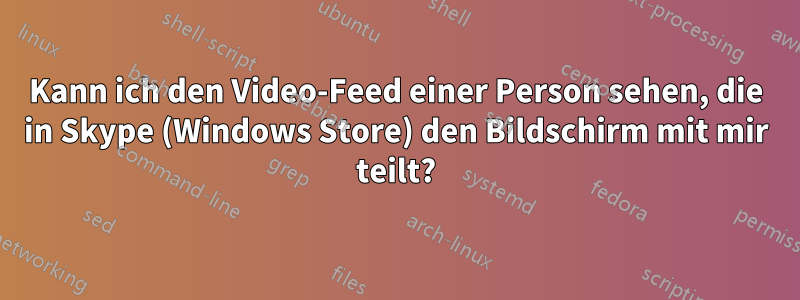 Kann ich den Video-Feed einer Person sehen, die in Skype (Windows Store) den Bildschirm mit mir teilt?